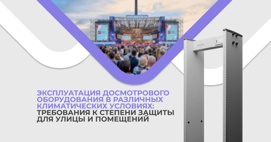 Эксплуатация досмотрового оборудования в различных климатических условиях: требования к степени защиты IP для улицы и помещений